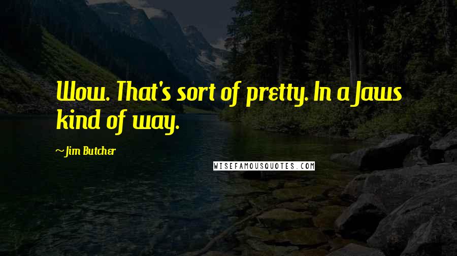 Jim Butcher Quotes: Wow. That's sort of pretty. In a Jaws kind of way.