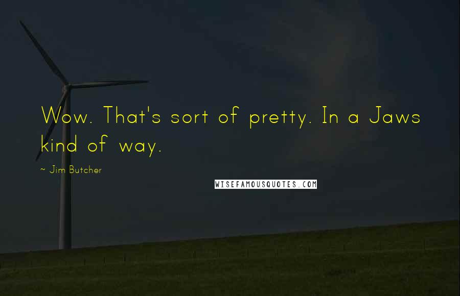 Jim Butcher Quotes: Wow. That's sort of pretty. In a Jaws kind of way.