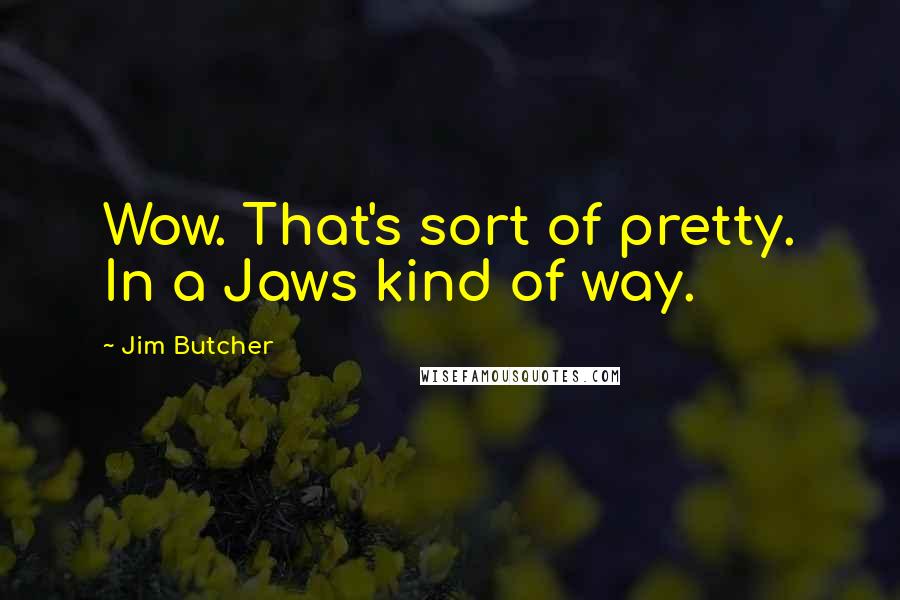 Jim Butcher Quotes: Wow. That's sort of pretty. In a Jaws kind of way.