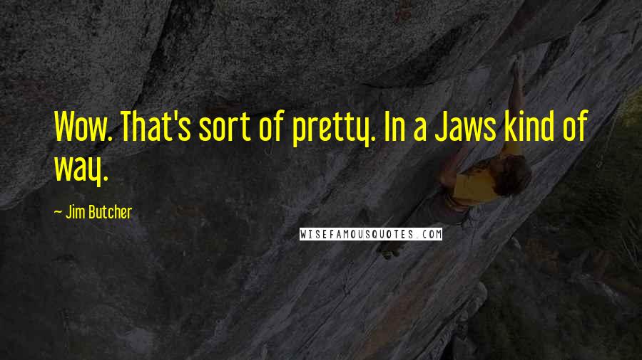 Jim Butcher Quotes: Wow. That's sort of pretty. In a Jaws kind of way.