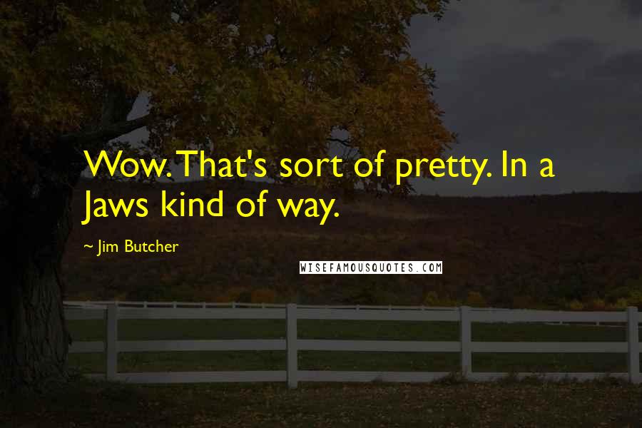 Jim Butcher Quotes: Wow. That's sort of pretty. In a Jaws kind of way.