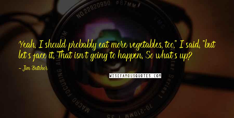 Jim Butcher Quotes: Yeah, I should probably eat more vegetables, too," I said, "but let's face it. That isn't going to happen. So what's up?