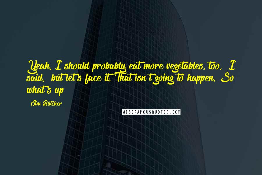 Jim Butcher Quotes: Yeah, I should probably eat more vegetables, too," I said, "but let's face it. That isn't going to happen. So what's up?