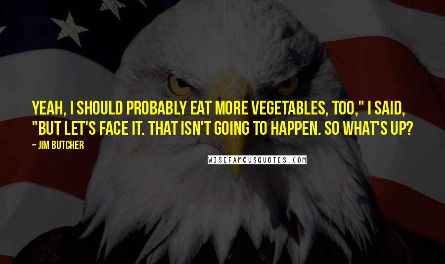 Jim Butcher Quotes: Yeah, I should probably eat more vegetables, too," I said, "but let's face it. That isn't going to happen. So what's up?