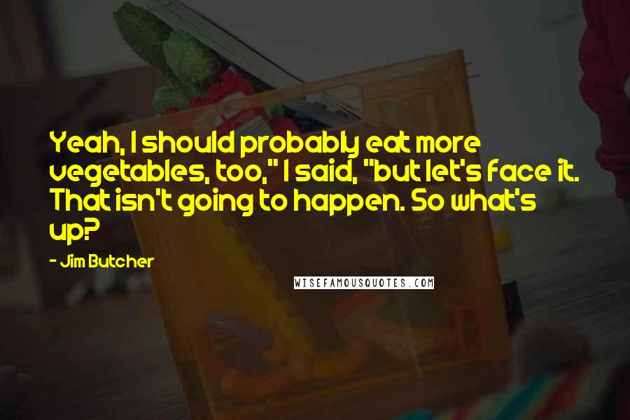 Jim Butcher Quotes: Yeah, I should probably eat more vegetables, too," I said, "but let's face it. That isn't going to happen. So what's up?