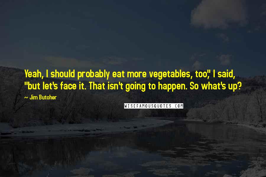 Jim Butcher Quotes: Yeah, I should probably eat more vegetables, too," I said, "but let's face it. That isn't going to happen. So what's up?