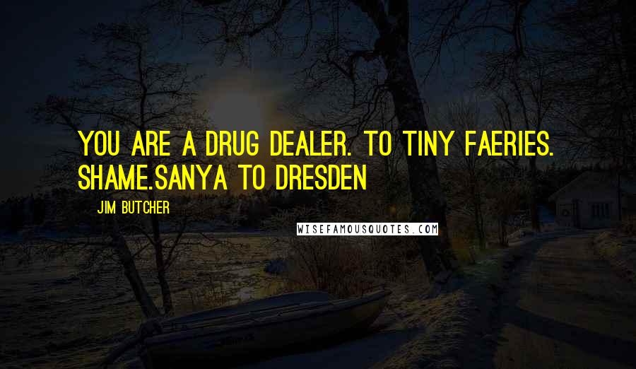Jim Butcher Quotes: You are a drug dealer. To tiny faeries. Shame.Sanya to Dresden