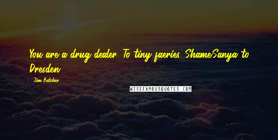 Jim Butcher Quotes: You are a drug dealer. To tiny faeries. Shame.Sanya to Dresden