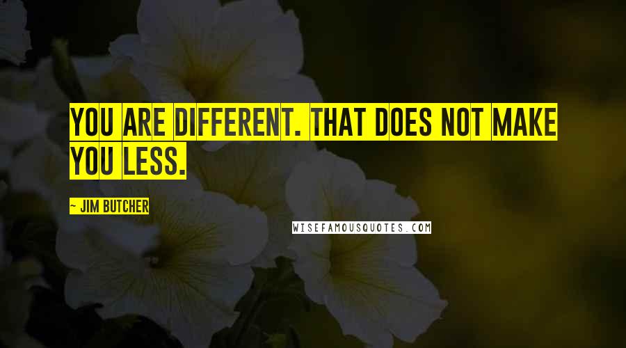 Jim Butcher Quotes: You are different. That does not make you less.