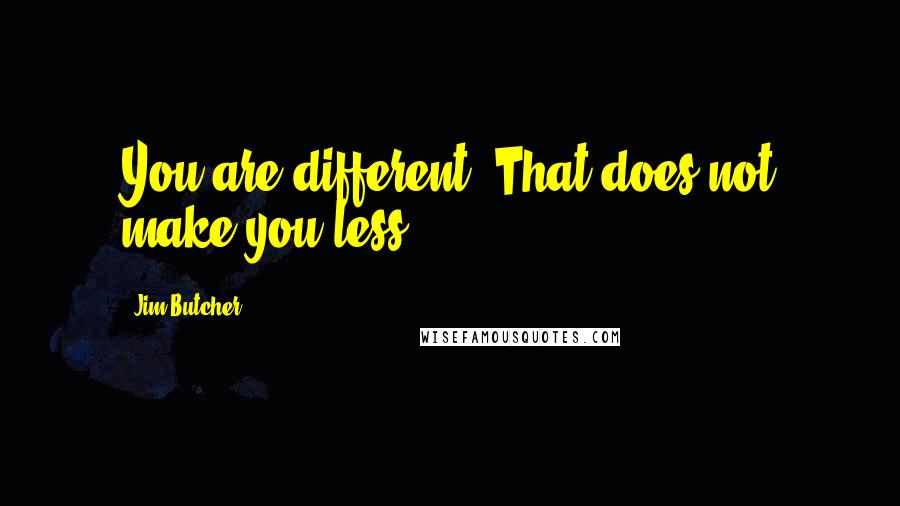 Jim Butcher Quotes: You are different. That does not make you less.