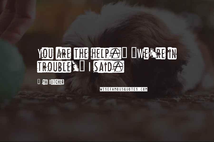 Jim Butcher Quotes: You are the help." "We're in trouble," I said.