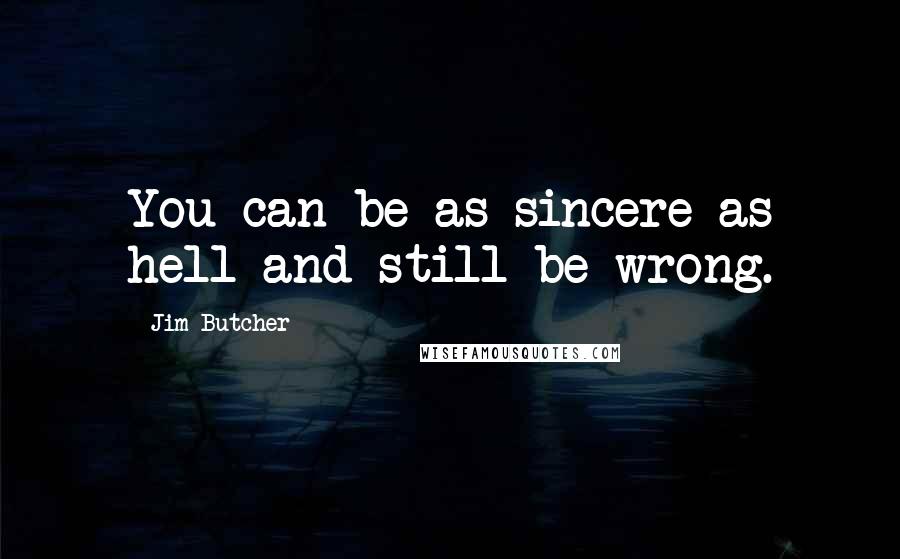 Jim Butcher Quotes: You can be as sincere as hell and still be wrong.