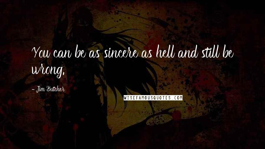 Jim Butcher Quotes: You can be as sincere as hell and still be wrong.