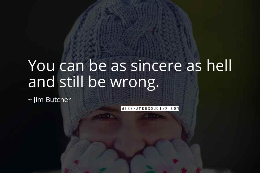 Jim Butcher Quotes: You can be as sincere as hell and still be wrong.