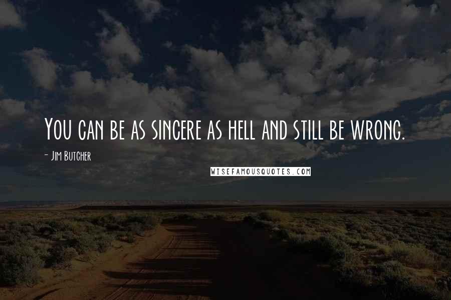 Jim Butcher Quotes: You can be as sincere as hell and still be wrong.