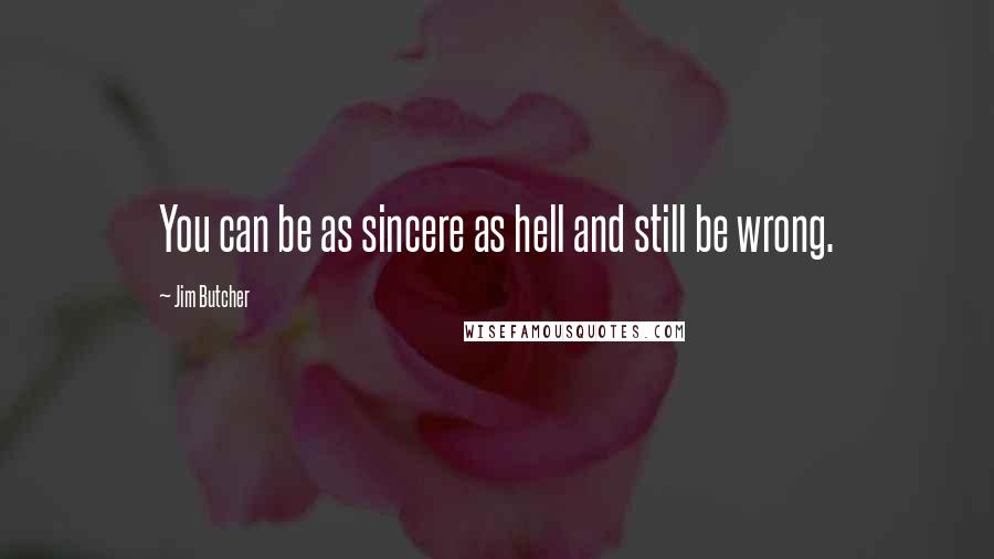 Jim Butcher Quotes: You can be as sincere as hell and still be wrong.