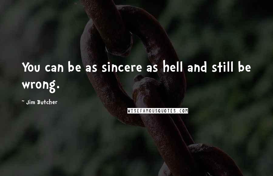 Jim Butcher Quotes: You can be as sincere as hell and still be wrong.