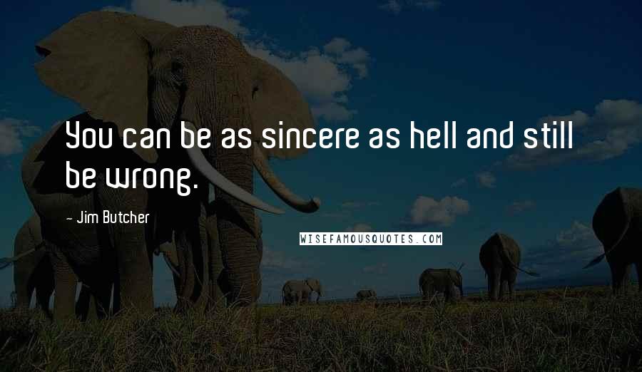 Jim Butcher Quotes: You can be as sincere as hell and still be wrong.