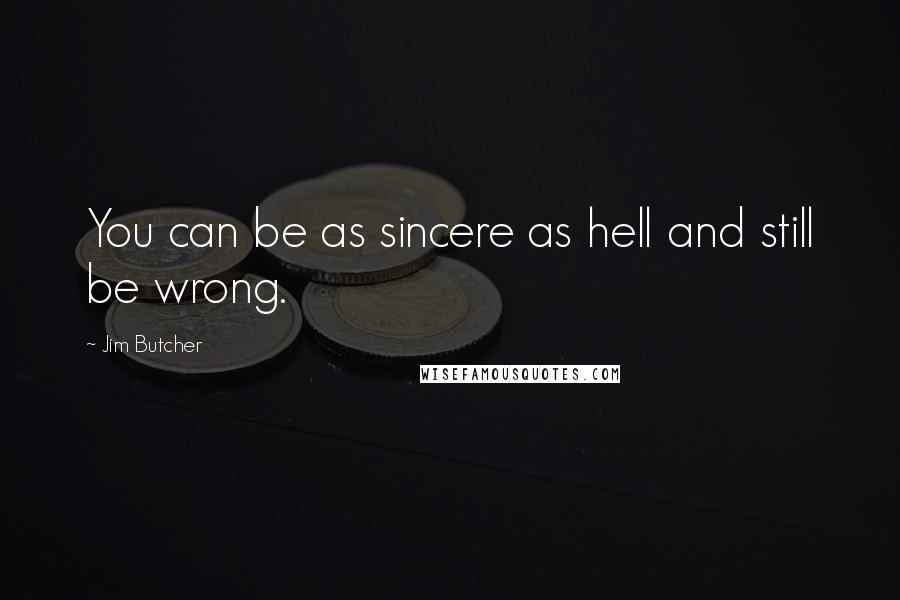 Jim Butcher Quotes: You can be as sincere as hell and still be wrong.