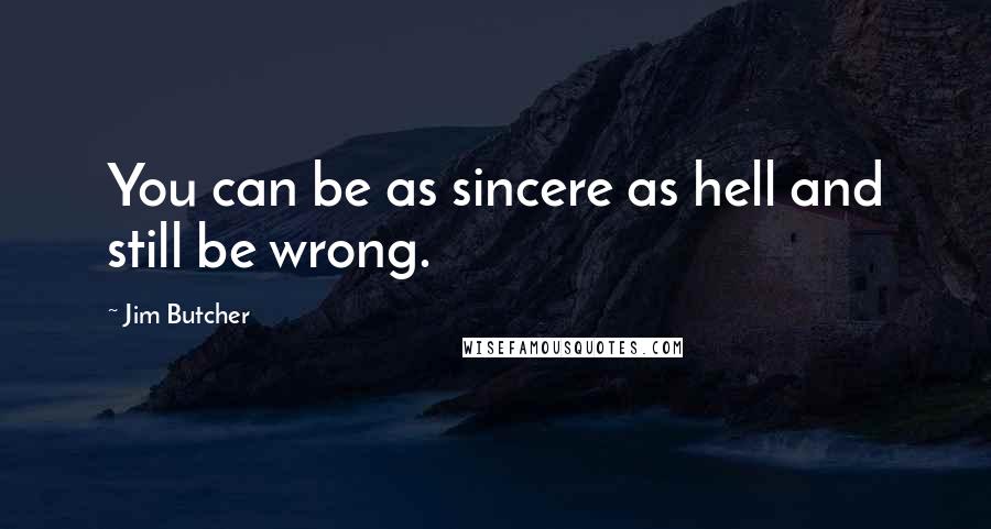 Jim Butcher Quotes: You can be as sincere as hell and still be wrong.