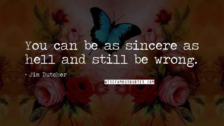 Jim Butcher Quotes: You can be as sincere as hell and still be wrong.