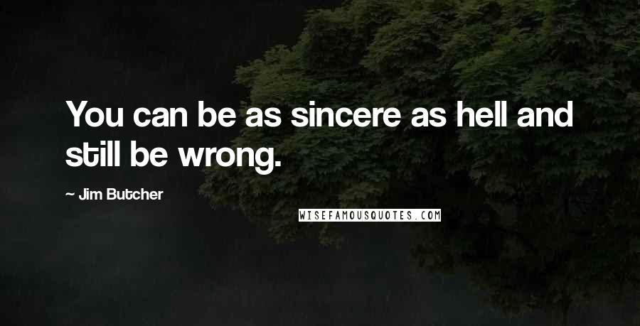 Jim Butcher Quotes: You can be as sincere as hell and still be wrong.