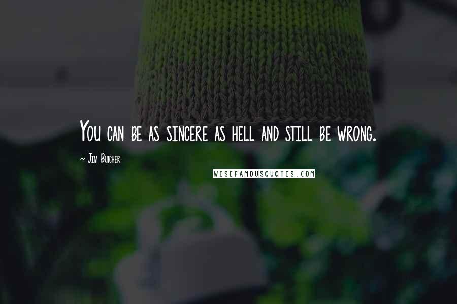 Jim Butcher Quotes: You can be as sincere as hell and still be wrong.