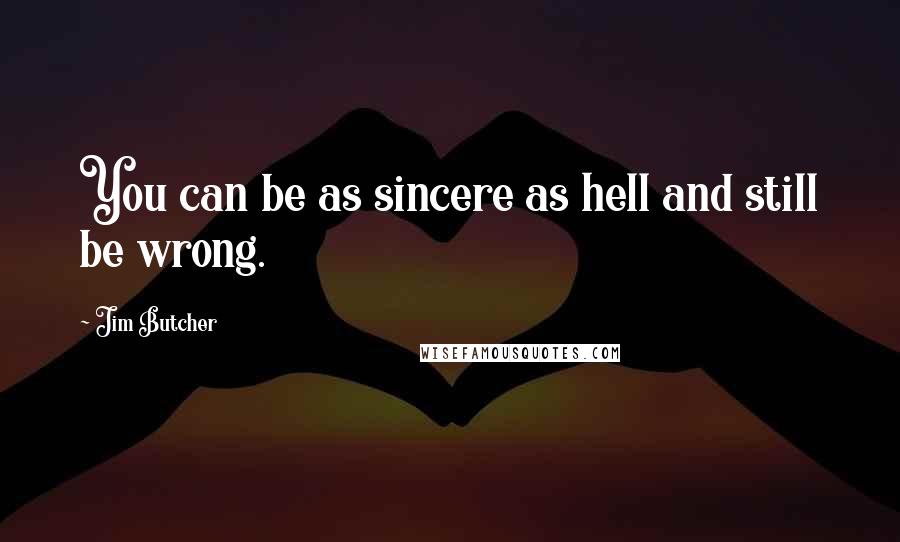 Jim Butcher Quotes: You can be as sincere as hell and still be wrong.