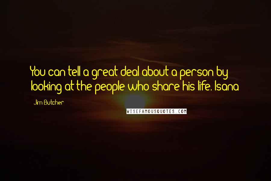 Jim Butcher Quotes: You can tell a great deal about a person by looking at the people who share his life. Isana