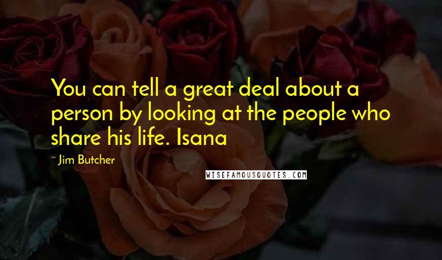 Jim Butcher Quotes: You can tell a great deal about a person by looking at the people who share his life. Isana