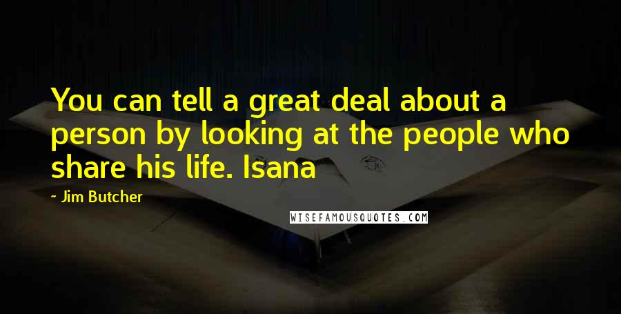 Jim Butcher Quotes: You can tell a great deal about a person by looking at the people who share his life. Isana