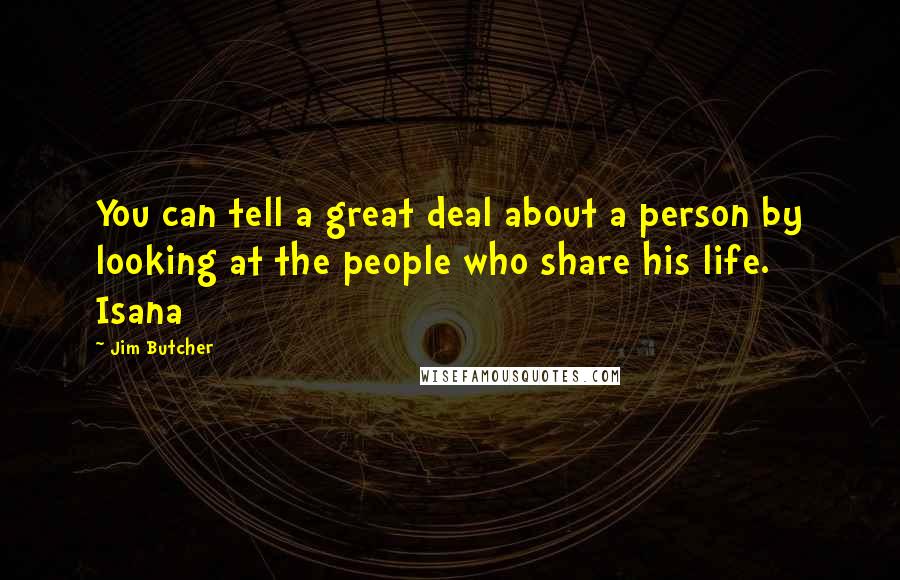 Jim Butcher Quotes: You can tell a great deal about a person by looking at the people who share his life. Isana