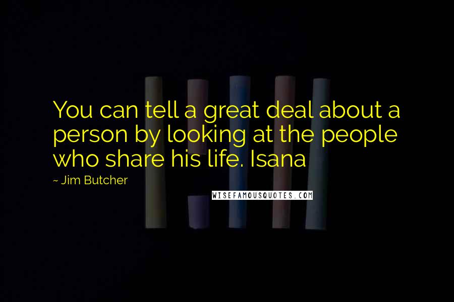 Jim Butcher Quotes: You can tell a great deal about a person by looking at the people who share his life. Isana