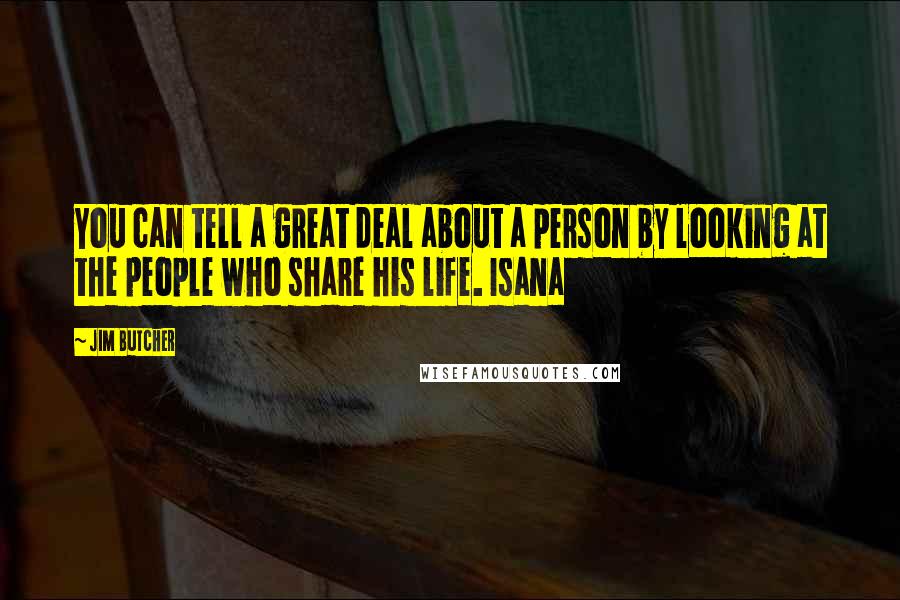 Jim Butcher Quotes: You can tell a great deal about a person by looking at the people who share his life. Isana
