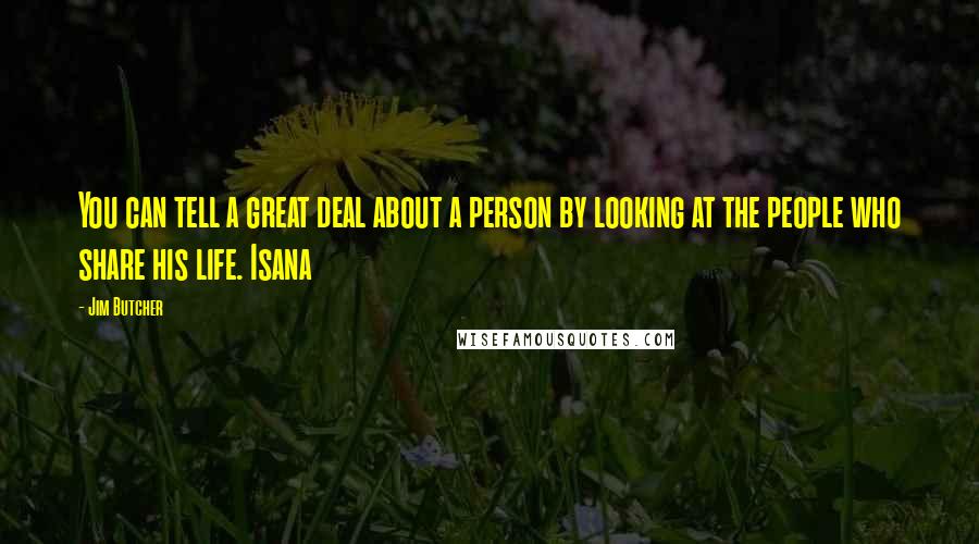 Jim Butcher Quotes: You can tell a great deal about a person by looking at the people who share his life. Isana