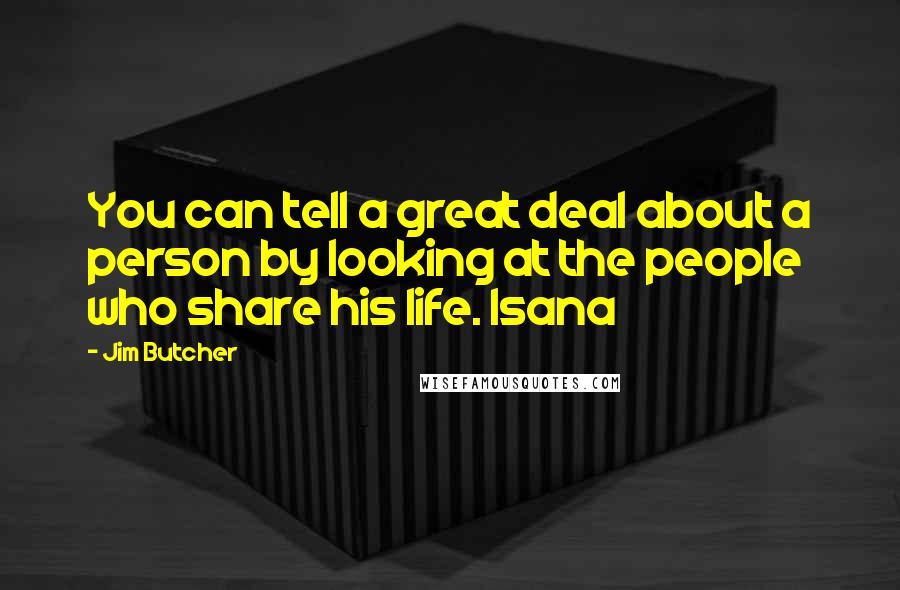 Jim Butcher Quotes: You can tell a great deal about a person by looking at the people who share his life. Isana