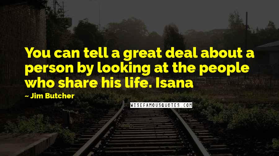 Jim Butcher Quotes: You can tell a great deal about a person by looking at the people who share his life. Isana