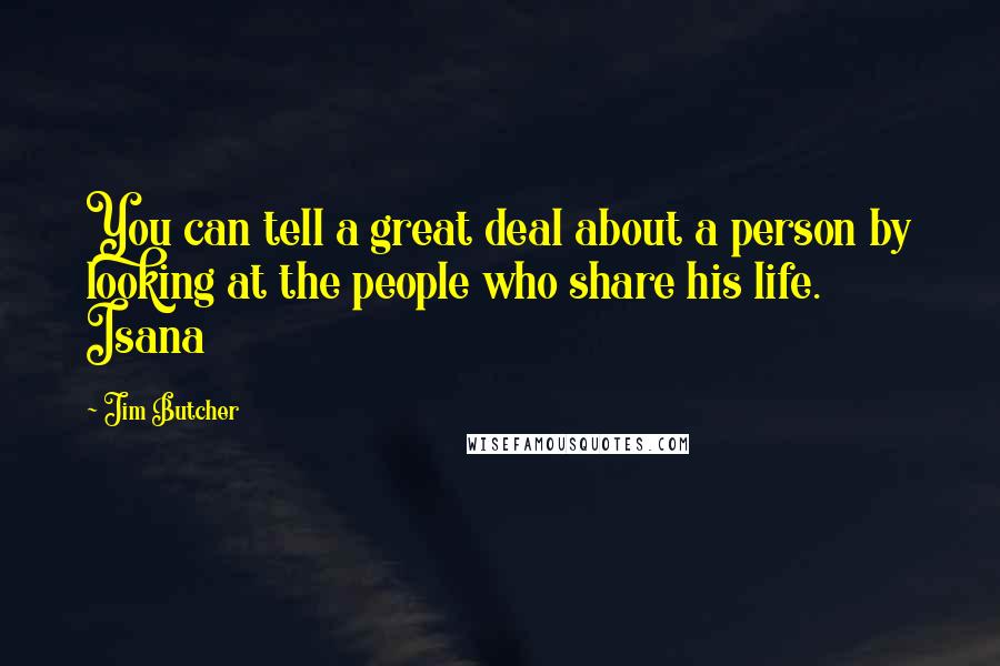 Jim Butcher Quotes: You can tell a great deal about a person by looking at the people who share his life. Isana