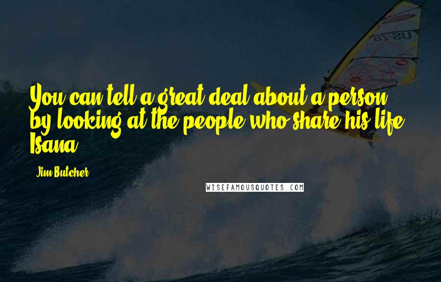 Jim Butcher Quotes: You can tell a great deal about a person by looking at the people who share his life. Isana