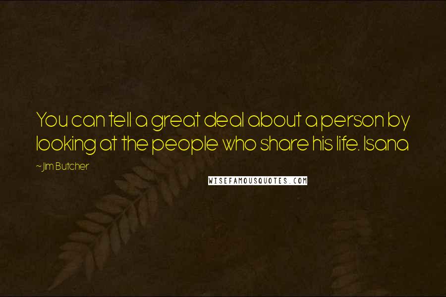 Jim Butcher Quotes: You can tell a great deal about a person by looking at the people who share his life. Isana