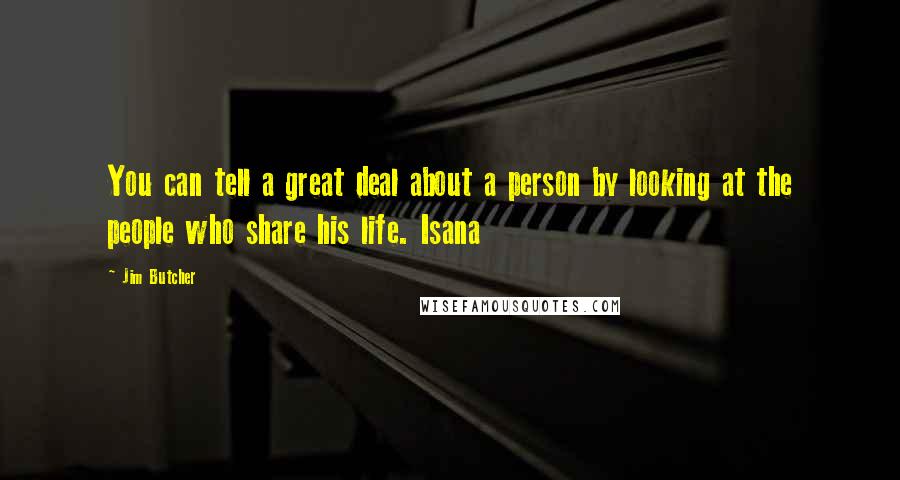 Jim Butcher Quotes: You can tell a great deal about a person by looking at the people who share his life. Isana