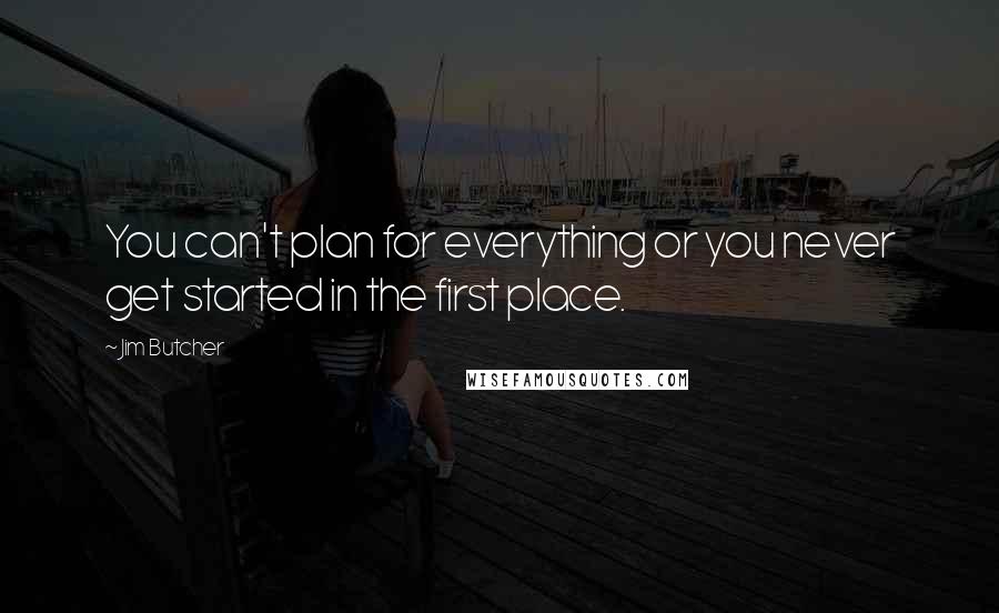 Jim Butcher Quotes: You can't plan for everything or you never get started in the first place.