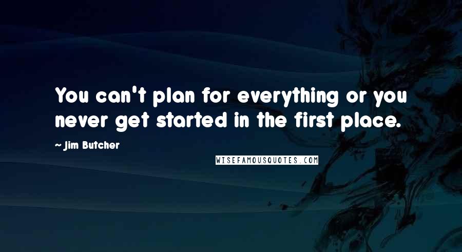 Jim Butcher Quotes: You can't plan for everything or you never get started in the first place.