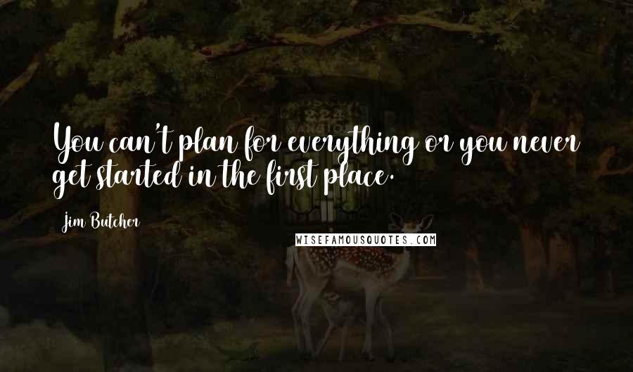 Jim Butcher Quotes: You can't plan for everything or you never get started in the first place.