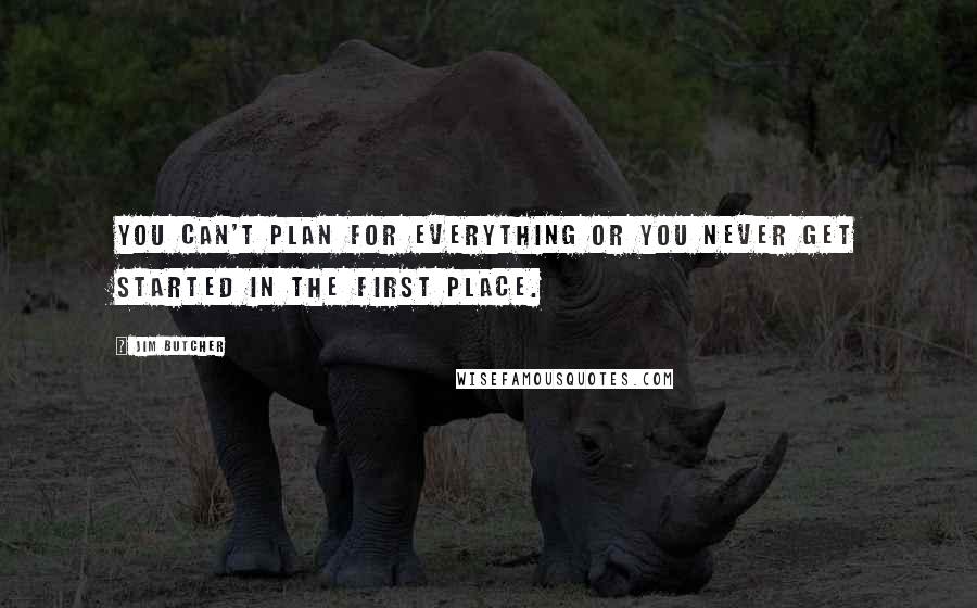 Jim Butcher Quotes: You can't plan for everything or you never get started in the first place.