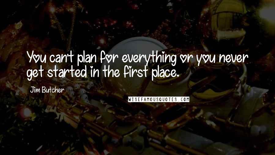 Jim Butcher Quotes: You can't plan for everything or you never get started in the first place.