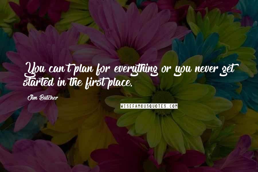 Jim Butcher Quotes: You can't plan for everything or you never get started in the first place.