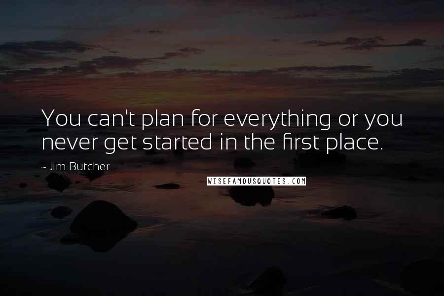 Jim Butcher Quotes: You can't plan for everything or you never get started in the first place.