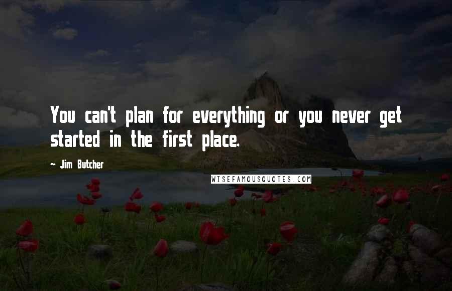 Jim Butcher Quotes: You can't plan for everything or you never get started in the first place.