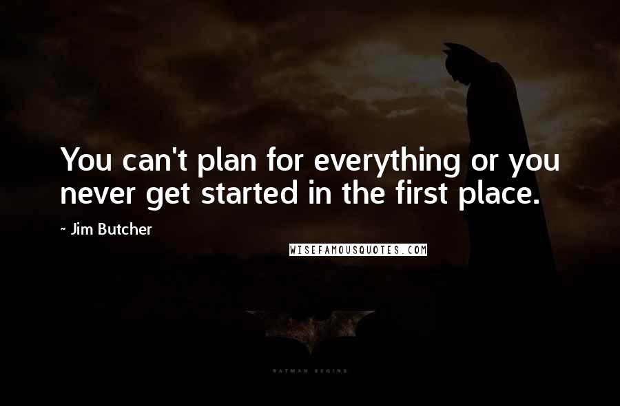 Jim Butcher Quotes: You can't plan for everything or you never get started in the first place.